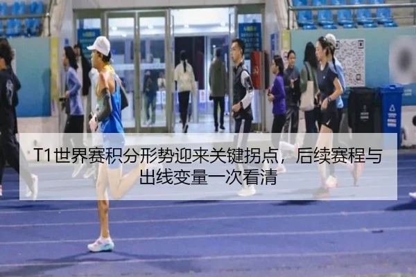 T1世界赛积分形势迎来关键拐点，后续赛程与出线变量一次看清