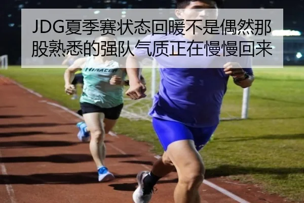 JDG夏季赛状态回暖不是偶然那股熟悉的强队气质正在慢慢回来 - kaiyun