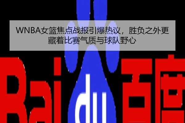 WNBA女篮焦点战报引爆热议，胜负之外更藏着比赛气质与球队野心 - kaiyun